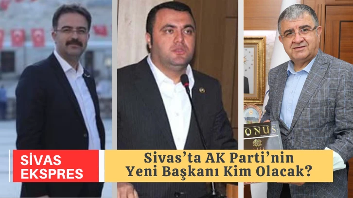 Sivas’ta AK Parti’nin Yeni Başkanı Kim Olacak?