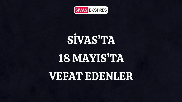 Sivas'ta Aramızdan Ayrılanlar – 17 Mayıs 2024