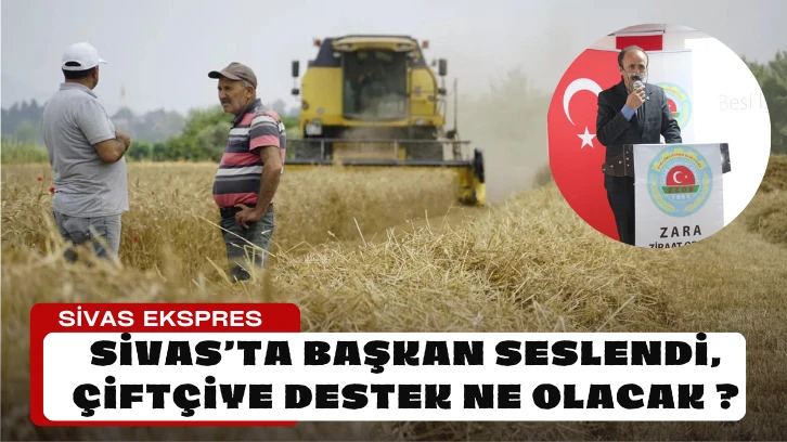 Sivas’ta Başkan Seslendi, Çiftçiye Destek Ne Olacak ?