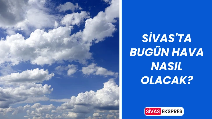 Sivas'ta Bugün Hava Nasıl Olacak?