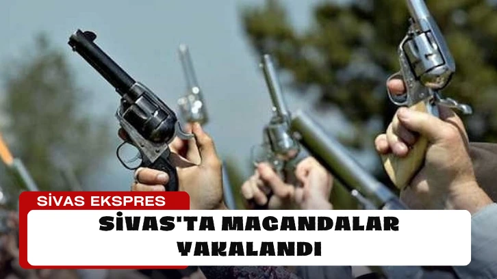 Sivas'ta Magandalar Yakalandı