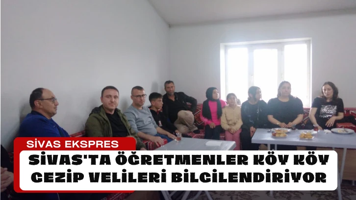 Sivas'ta Öğretmenler Köy Köy Gezip Velileri Bilgilendiriyor