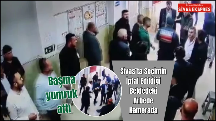 Sivas’ta Seçimin İptal Edildiği Beldedeki Arbede Kamerada