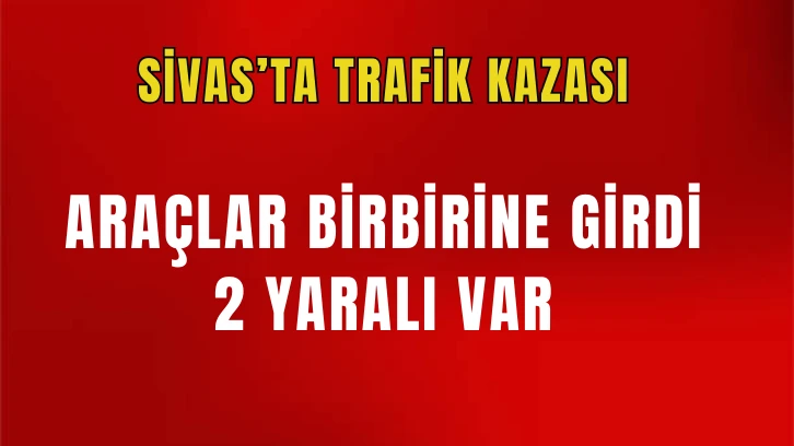 Sivas'ta Trafik Kazası: 2 Yaralı