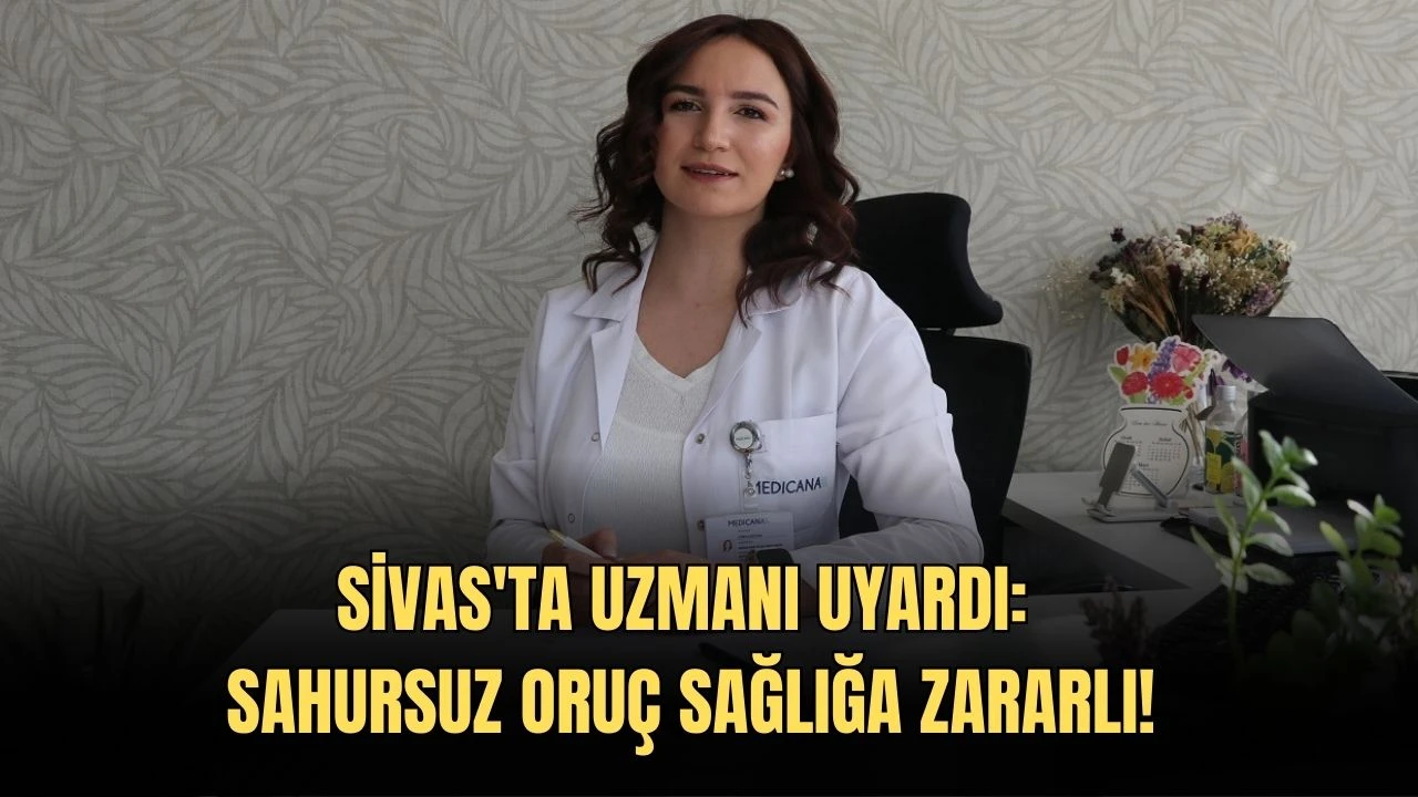 Sivas'ta Uzmanı Uyardı: Sahursuz Oruç Sağlığa Zararlı!