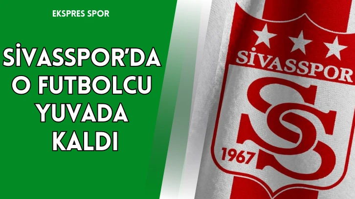 Sivasspor’da O Futbolcu Yuvada Kaldı