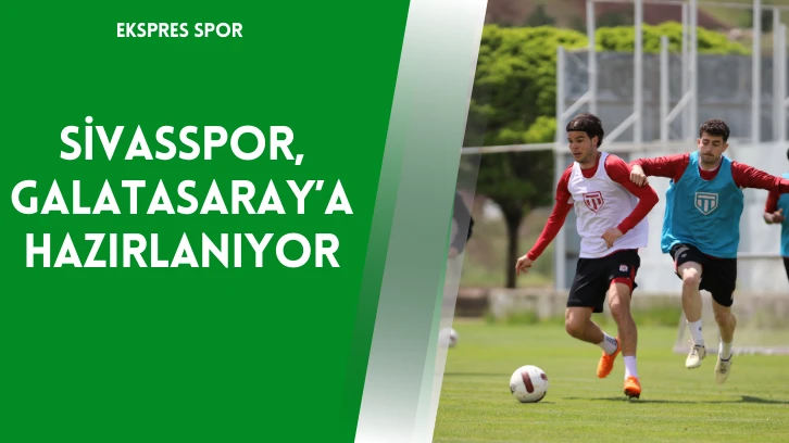 Sivasspor, Galatasaray’a Hazırlanıyor