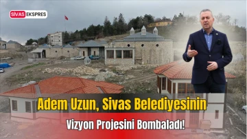 Adem Uzun, Sivas Belediyesinin Vizyon Projesini Bombaladı!