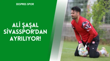 Ali Şaşal Sivasspor'dan Ayrılıyor!