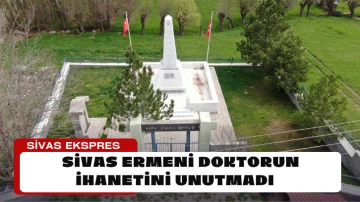 Sivas Ermeni Doktorun İhanetini Unutmadı   