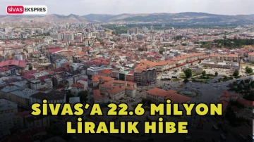 Sivas’a 22.6 Milyon Liralık Hibe