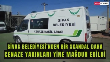 Sivas Belediyesi'nde Yine Cenaze Nakil Skandalı!