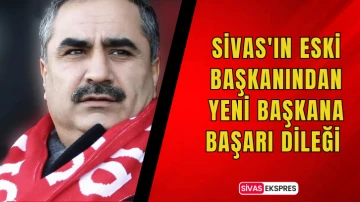 Sivas'ın Eski Başkanından Yeni Başkana Başarı Dileği