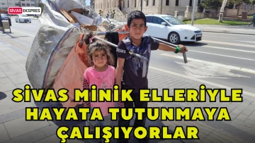 Sivas'ta Minik Elleriyle Hayata Tutunmaya Çalışıyorlar