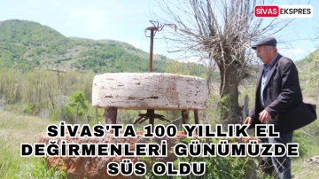  Sivas'ta 100 Yıllık El Değirmenleri Günümüzde Süs Oldu 
