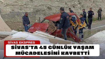 Sivas'ta 45 Günlük Yaşam Mücadelesini Kaybetti