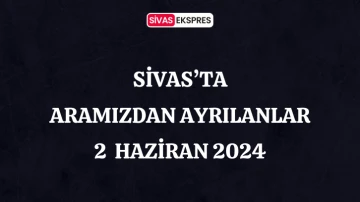 Sivas'ta Aramızdan Ayrılanlar – 2 Haziran 2024
