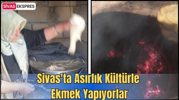 Sivas'ta Asırlık Kültürle Ekmek Yapıyorlar