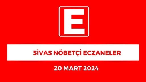 Sivas'ta Hangi Eczaneler Nöbetçi? - 20 Mart 2024