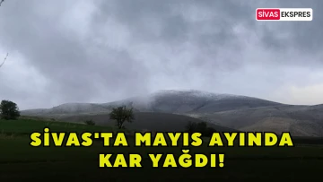 Sivas'ta Mayıs Ayında Kar Yağdı!