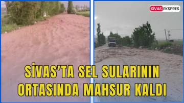 Sivas'ta Sel Sularının Ortasında Mahsur Kaldı