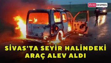 Sivas'ta Seyir Halindeki Araç Alev Aldı