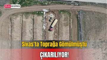 Sivas'ta Toprağa Gömülmüştü, Çıkarılıyor