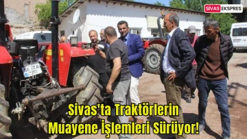 Sivas'ta Traktörlerin Muayene İşlemleri Sürüyor!