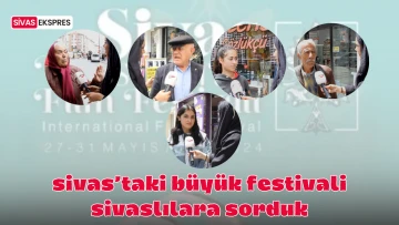Sivas'taki Büyük Festivali Sivaslılara Sorduk