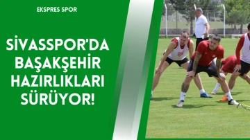 Sivasspor'da Başakşehir Hazırlıkları Sürüyor!