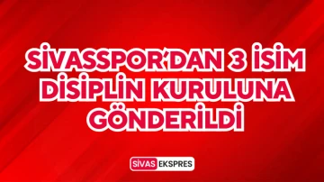 Sivasspor’dan 3 İsim Disiplin Kuruluna Gönderildi