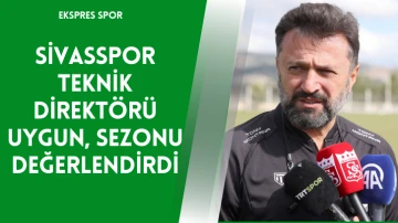 Sivasspor Teknik Direktörü Uygun, Sezonu Değerlendirdi