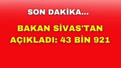 SON DAKİKA: Bakan Sivas'tan Açıkladı:  43 bin 921